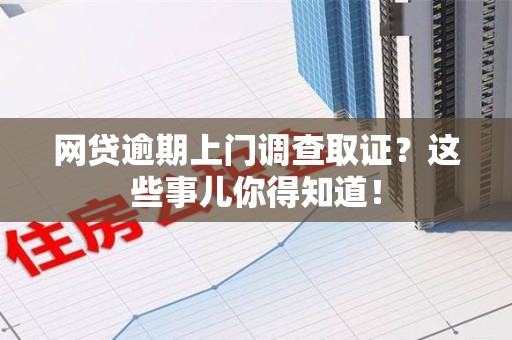 南昌网贷逾期上门调查取证？这些事儿你得知道！
