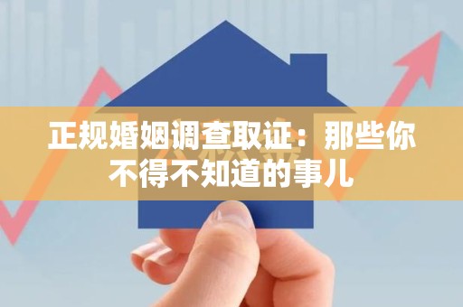 南昌正规婚姻调查取证：那些你不得不知道的事儿