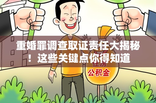 南昌重婚罪调查取证责任大揭秘！这些关键点你得知道