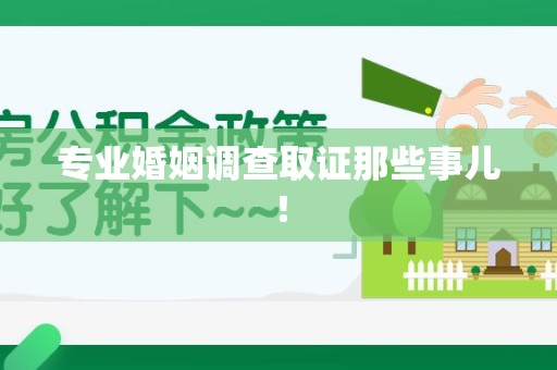 南昌专业婚姻调查取证那些事儿！