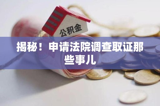 南昌揭秘！申请法院调查取证那些事儿