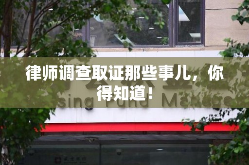 南昌律师调查取证那些事儿，你得知道！