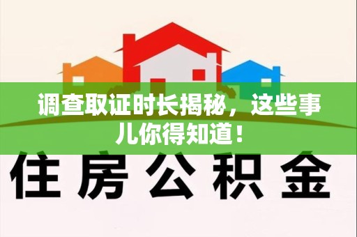 南昌调查取证时长揭秘，这些事儿你得知道！
