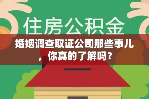 南昌婚姻调查取证公司那些事儿，你真的了解吗？