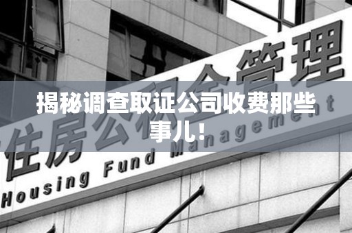 南昌揭秘调查取证公司收费那些事儿！