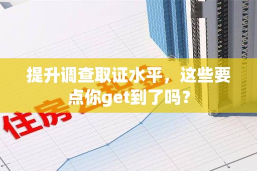 南昌提升调查取证水平，这些要点你get到了吗？