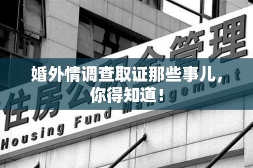 南昌婚外情调查取证那些事儿，你得知道！