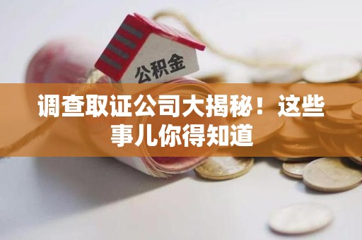 南昌调查取证公司大揭秘！这些事儿你得知道