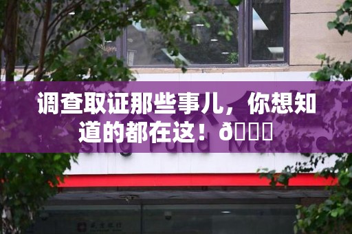 南昌调查取证那些事儿，你想知道的都在这！😎