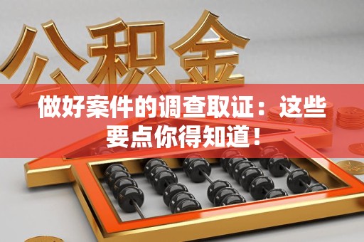 南昌做好案件的调查取证：这些要点你得知道！