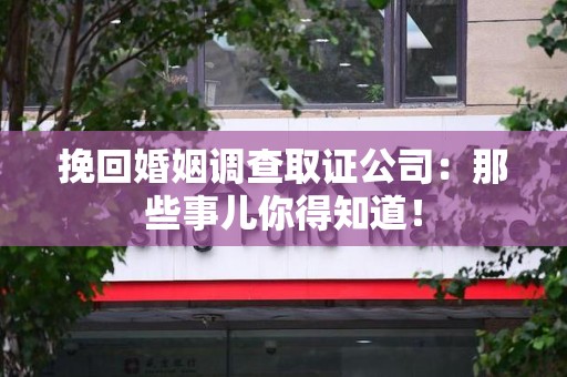 南昌挽回婚姻调查取证公司：那些事儿你得知道！