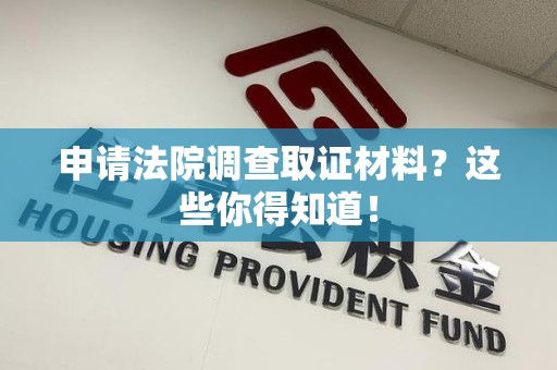 南昌申请法院调查取证材料？这些你得知道！