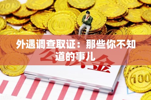南昌外遇调查取证：那些你不知道的事儿
