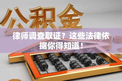 南昌律师调查取证？这些法律依据你得知道！