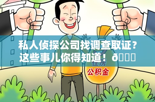 南昌私人侦探公司找调查取证？这些事儿你得知道！😎