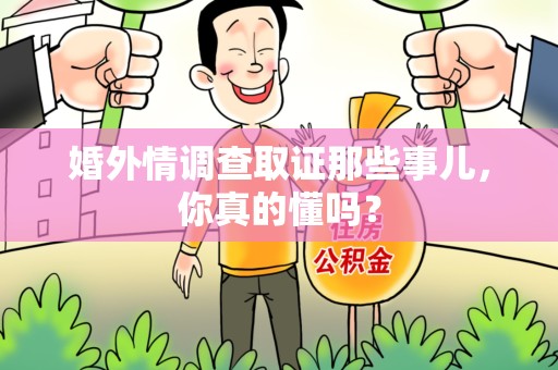 南昌婚外情调查取证那些事儿，你真的懂吗？