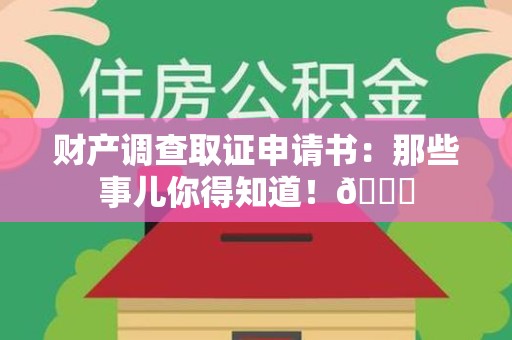 南昌财产调查取证申请书：那些事儿你得知道！😎