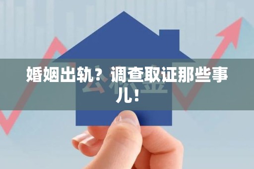 南昌婚姻出轨？调查取证那些事儿！