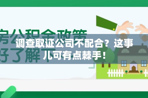南昌调查取证公司不配合？这事儿可有点棘手！