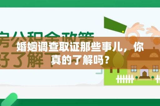 南昌婚姻调查取证那些事儿，你真的了解吗？