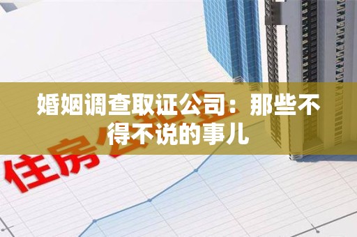 南昌婚姻调查取证公司：那些不得不说的事儿