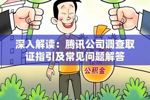 南昌深入解读：腾讯公司调查取证指引及常见问题解答