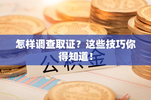 南昌怎样调查取证？这些技巧你得知道！