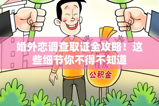 南昌婚外恋调查取证全攻略！这些细节你不得不知道