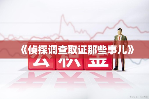 南昌《侦探调查取证那些事儿》