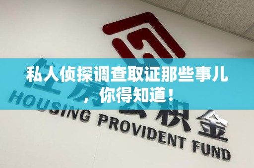 南昌私人侦探调查取证那些事儿，你得知道！