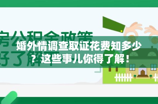 南昌婚外情调查取证花费知多少？这些事儿你得了解！