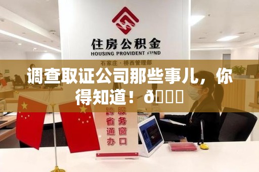 南昌调查取证公司那些事儿，你得知道！😎