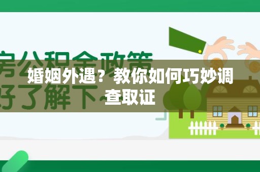 南昌婚姻外遇？教你如何巧妙调查取证