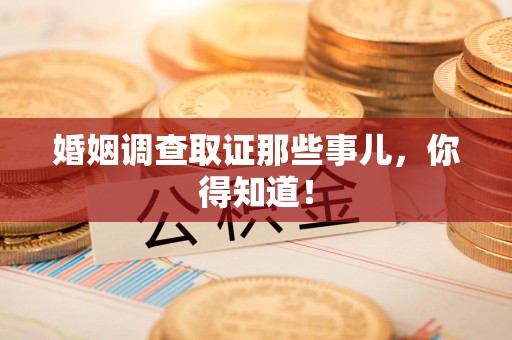 南昌婚姻调查取证那些事儿，你得知道！