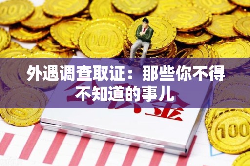 南昌外遇调查取证：那些你不得不知道的事儿