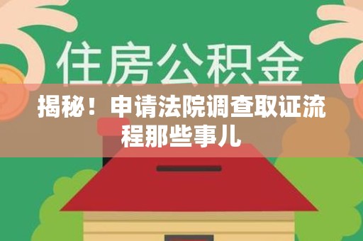 南昌揭秘！申请法院调查取证流程那些事儿
