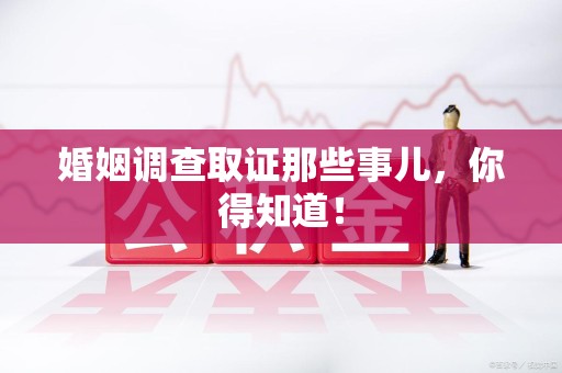 南昌婚姻调查取证那些事儿，你得知道！
