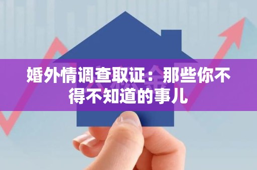 南昌婚外情调查取证：那些你不得不知道的事儿