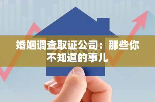 南昌婚姻调查取证公司：那些你不知道的事儿