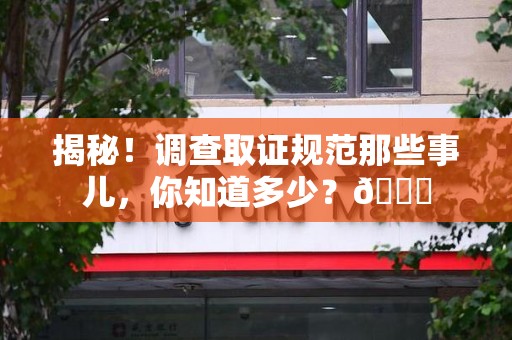 南昌揭秘！调查取证规范那些事儿，你知道多少？😎