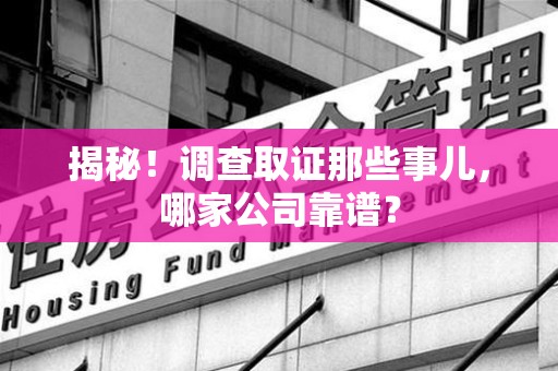 南昌揭秘！调查取证那些事儿，哪家公司靠谱？