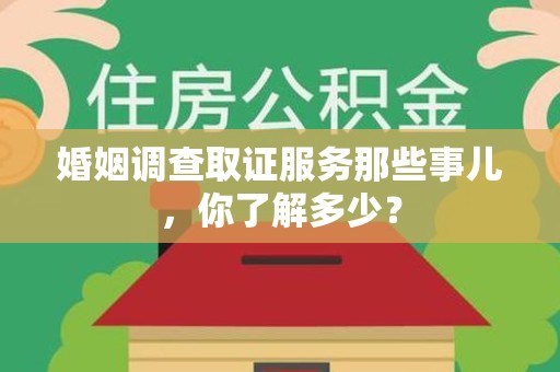 南昌婚姻调查取证服务那些事儿，你了解多少？