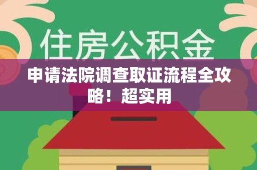 南昌申请法院调查取证流程全攻略！超实用