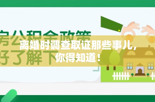 南昌离婚时调查取证那些事儿，你得知道！
