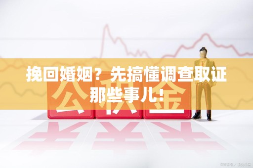 南昌挽回婚姻？先搞懂调查取证那些事儿！