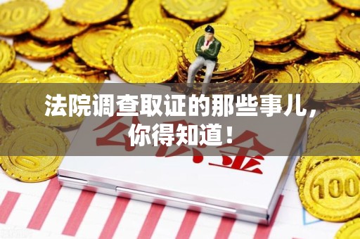 南昌法院调查取证的那些事儿，你得知道！