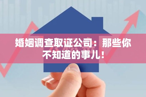 南昌婚姻调查取证公司：那些你不知道的事儿！