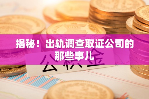 南昌揭秘！出轨调查取证公司的那些事儿