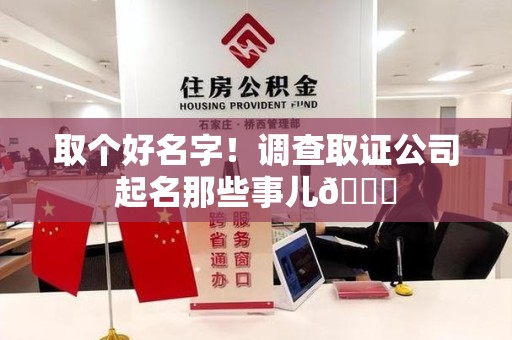 南昌取个好名字！调查取证公司起名那些事儿😎