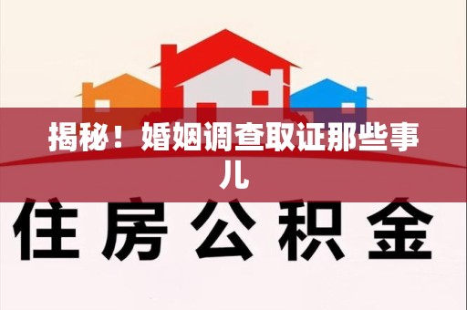 南昌揭秘！婚姻调查取证那些事儿